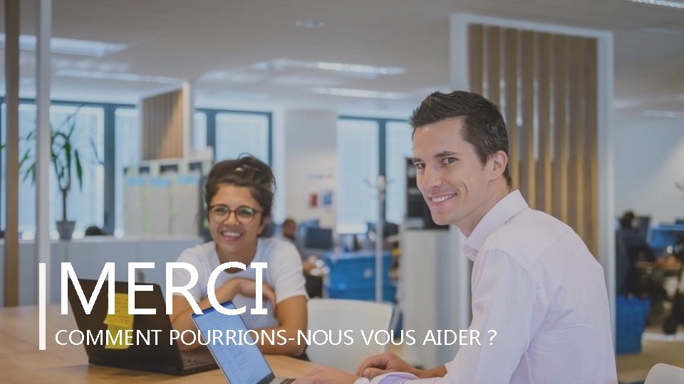 MERCI COMMENT POURRIONS-NOUS VOUS AIDER ? 