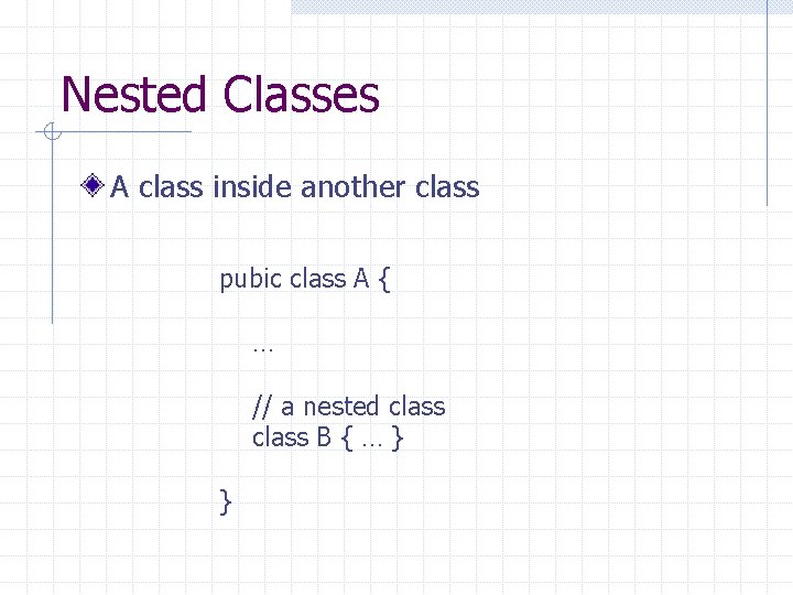 Nested Classes A class inside another class pubic class A { … // a