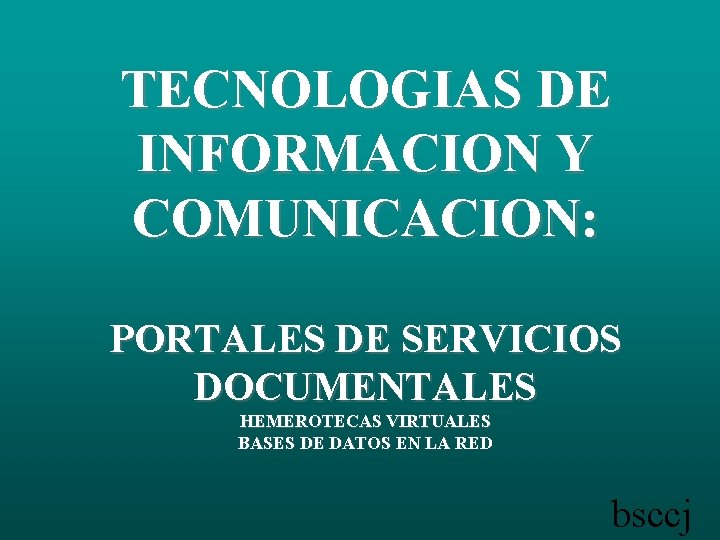 TECNOLOGIAS DE INFORMACION Y COMUNICACION: PORTALES DE SERVICIOS DOCUMENTALES HEMEROTECAS VIRTUALES BASES DE DATOS