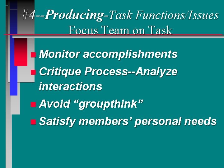 #4 --Producing-Task Functions/Issues Focus Team on Task n Monitor accomplishments n Critique Process--Analyze interactions