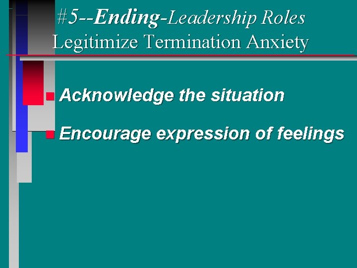 #5 --Ending-Leadership Roles Legitimize Termination Anxiety n Acknowledge n Encourage the situation expression of