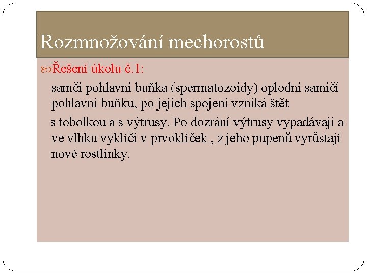 Rozmnožování mechorostů Řešení úkolu č. 1: samčí pohlavní buňka (spermatozoidy) oplodní samičí pohlavní buňku,