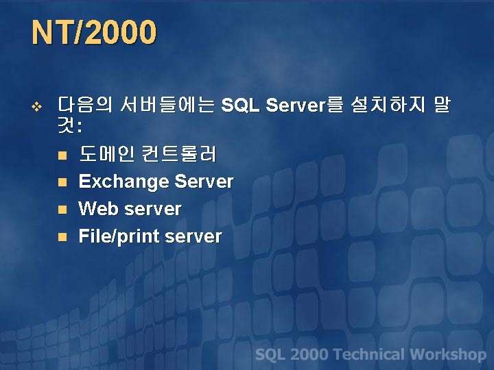 NT/2000 v 다음의 서버들에는 SQL Server를 설치하지 말 것: n 도메인 컨트롤러 n Exchange