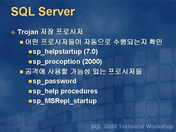 SQL Server v Trojan 저장 프로시저 n 어떤 프로시저들이 자동으로 수행되는지 확인 n sp_helpstartup