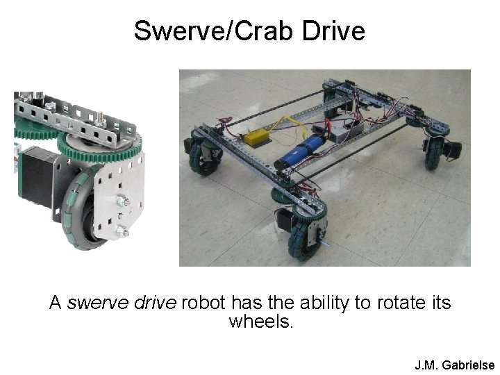 Swerve/Crab Drive A swerve drive robot has the ability to rotate its wheels. J.