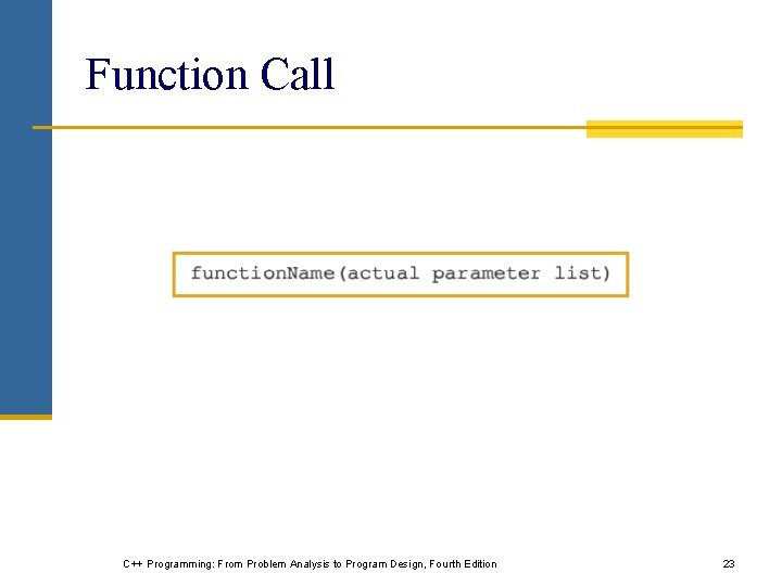 Function Call C++ Programming: From Problem Analysis to Program Design, Fourth Edition 23 Function Call C++ Programming: From Problem Analysis to Program Design, Fourth Edition 23