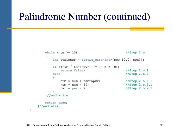 Palindrome Number (continued) C++ Programming: From Problem Analysis to Program Design, Fourth Edition 32 Palindrome Number (continued) C++ Programming: From Problem Analysis to Program Design, Fourth Edition 32