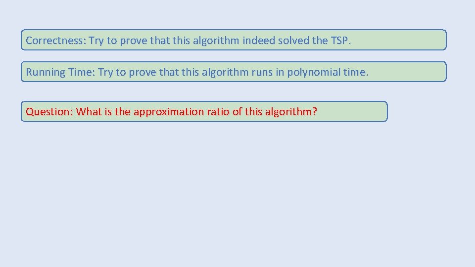 Correctness: Try to prove that this algorithm indeed solved the TSP. Running Time: Try