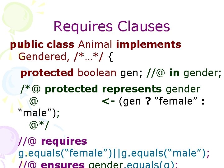 Requires Clauses public class Animal implements Gendered, /*…*/ { protected boolean gen; //@ in