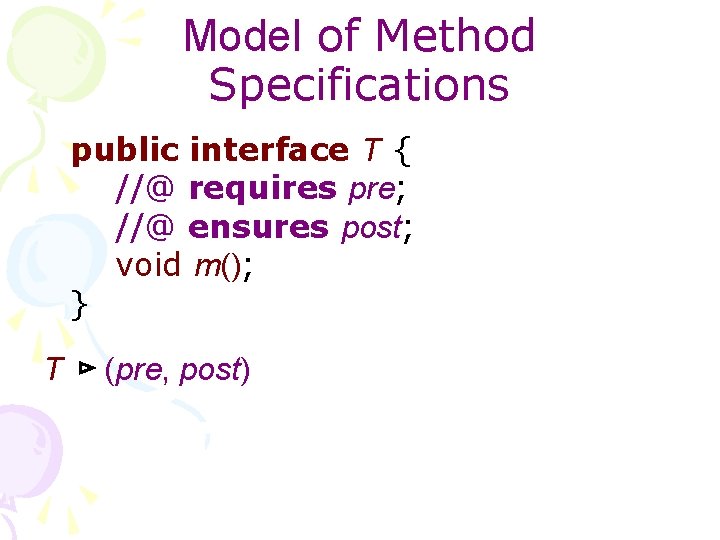 Model of Method Specifications public interface T { //@ requires pre; //@ ensures post;