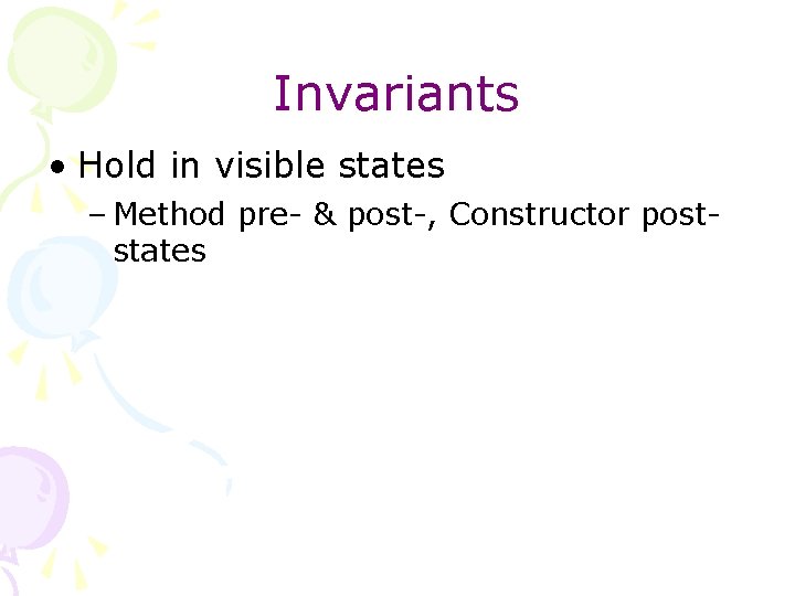 Invariants • Hold in visible states – Method pre- & post-, Constructor poststates 