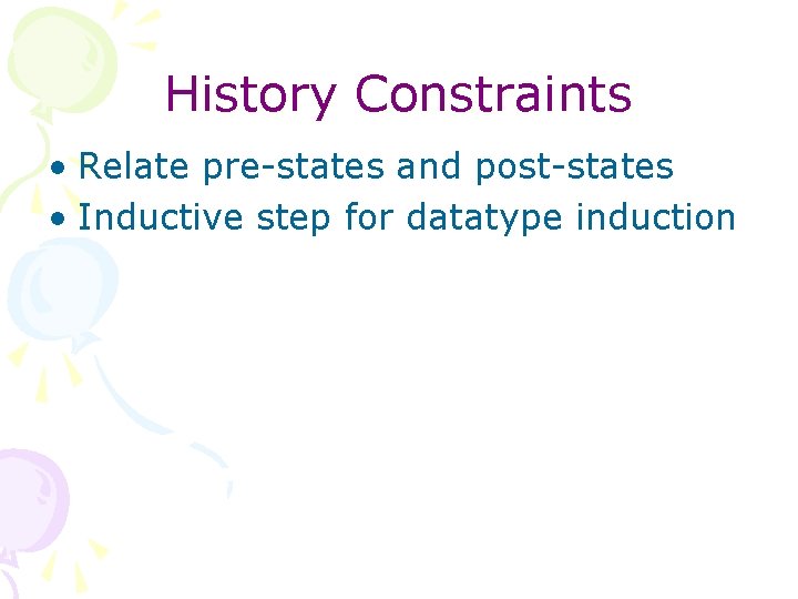 History Constraints • Relate pre-states and post-states • Inductive step for datatype induction 