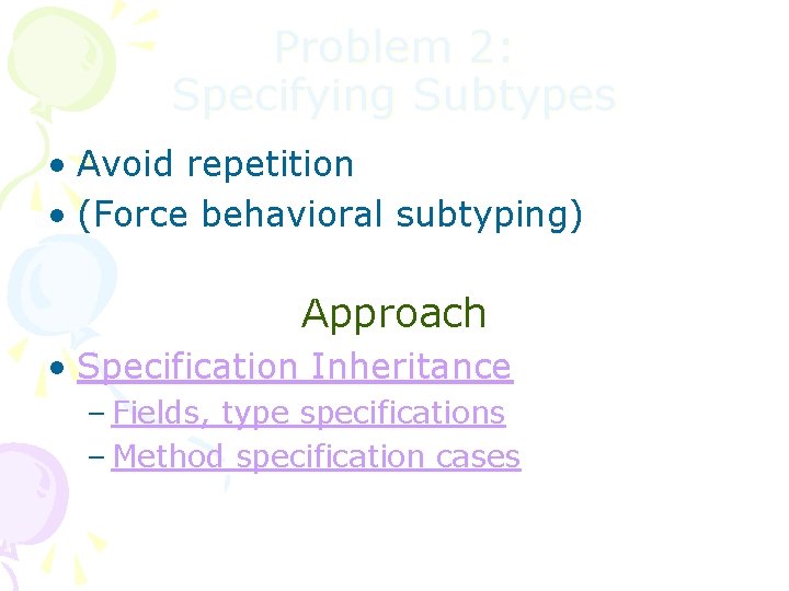 Problem 2: Specifying Subtypes • Avoid repetition • (Force behavioral subtyping) Approach • Specification