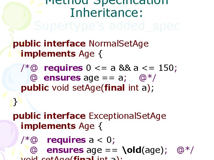 Method Specification Inheritance: Supertype’s added_spec public interface Normal. Set. Age implements Age { /*@