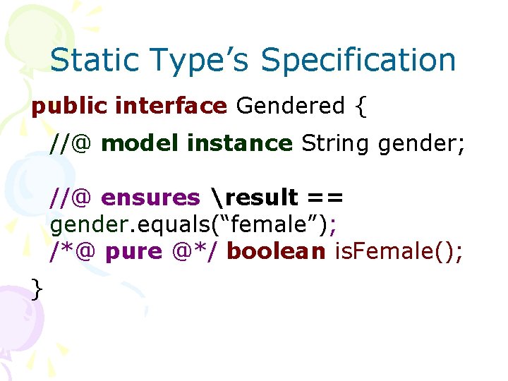 Static Type’s Specification public interface Gendered { //@ model instance String gender; //@ ensures