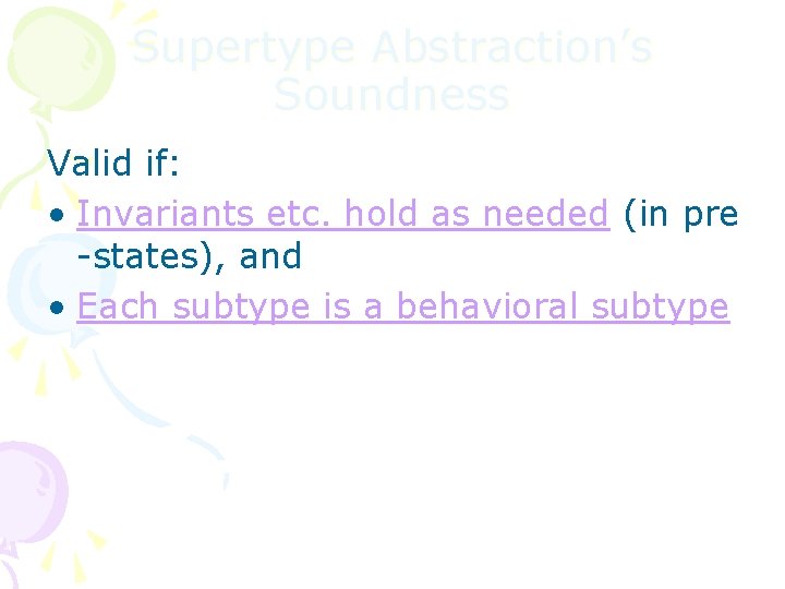 Supertype Abstraction’s Soundness Valid if: • Invariants etc. hold as needed (in pre -states),