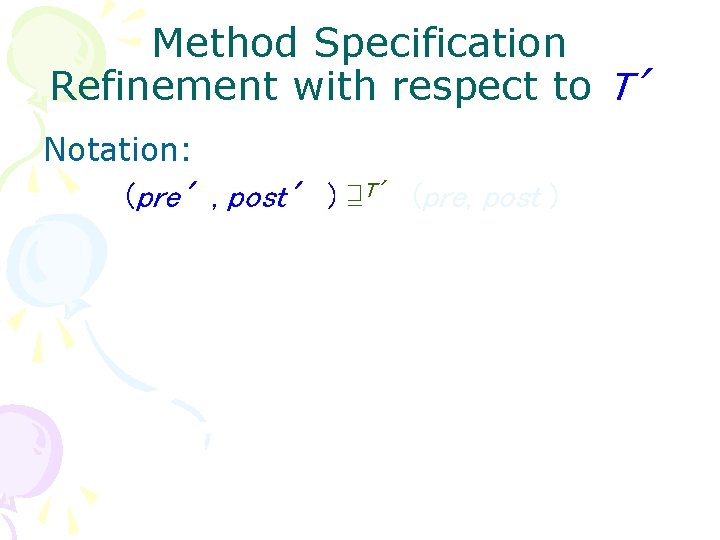 Method Specification Refinement with respect to T′ Notation: (pre′, post′ ) ⊒T′ (pre, post