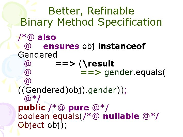 Better, Refinable Binary Method Specification /*@ also @ ensures obj instanceof Gendered @ ==>