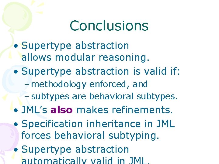 Conclusions • Supertype abstraction allows modular reasoning. • Supertype abstraction is valid if: –