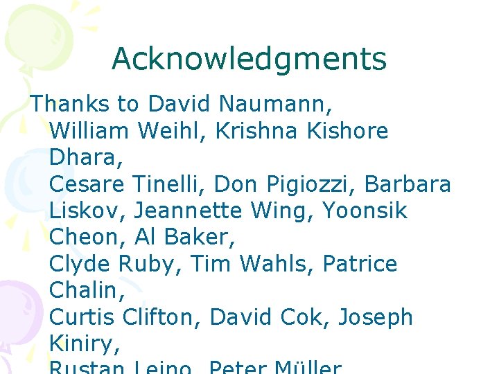 Acknowledgments Thanks to David Naumann, William Weihl, Krishna Kishore Dhara, Cesare Tinelli, Don Pigiozzi,
