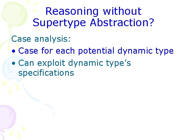 Reasoning without Supertype Abstraction? Case analysis: • Case for each potential dynamic type •