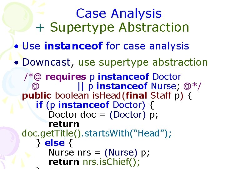 Case Analysis + Supertype Abstraction • Use instanceof for case analysis • Downcast, use