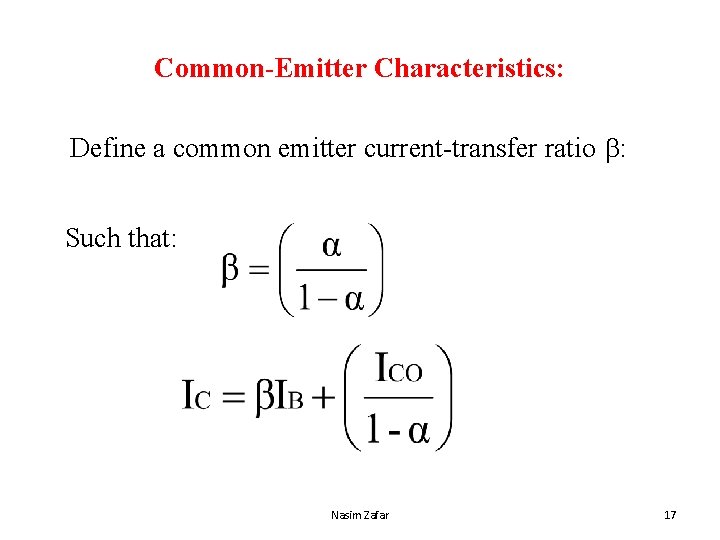 Common-Emitter Characteristics: Define a common emitter current-transfer ratio : Such that: Nasim Zafar 17