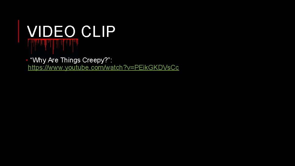 VIDEO CLIP • “Why Are Things Creepy? ”: https: //www. youtube. com/watch? v=PEik. GKDVs.