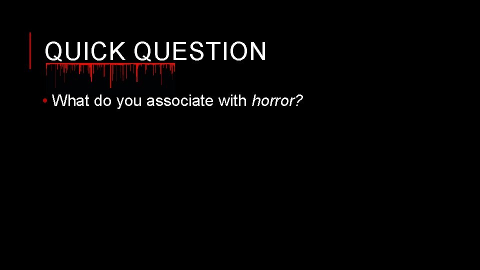 QUICK QUESTION • What do you associate with horror? 