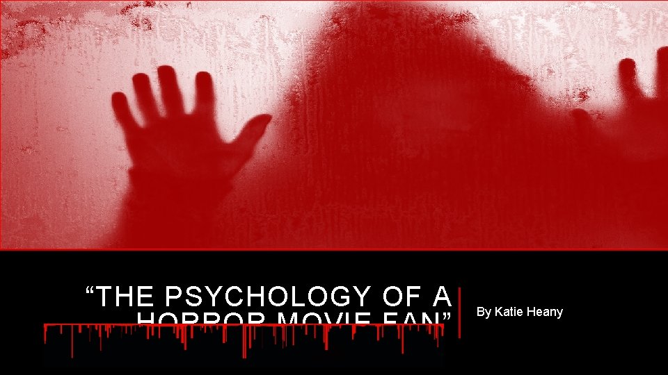“THE PSYCHOLOGY OF A HORROR MOVIE FAN” By Katie Heany 