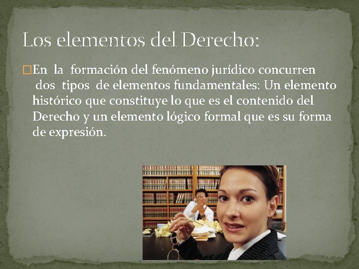 Los elementos del Derecho: �En la formación del fenómeno jurídico concurren dos tipos de