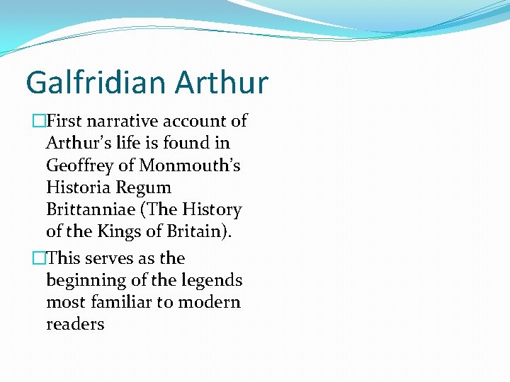 Galfridian Arthur �First narrative account of Arthur’s life is found in Geoffrey of Monmouth’s