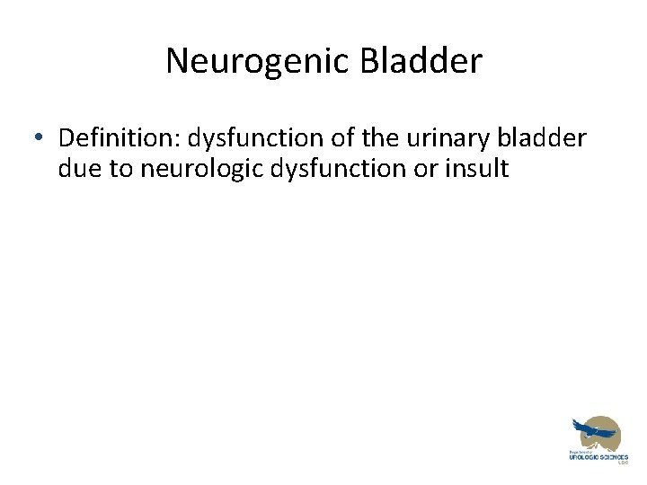 Neurogenic Bladder • Definition: dysfunction of the urinary bladder due to neurologic dysfunction or