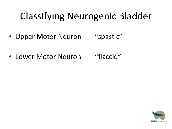 Classifying Neurogenic Bladder • Upper Motor Neuron “spastic” • Lower Motor Neuron “flaccid” 