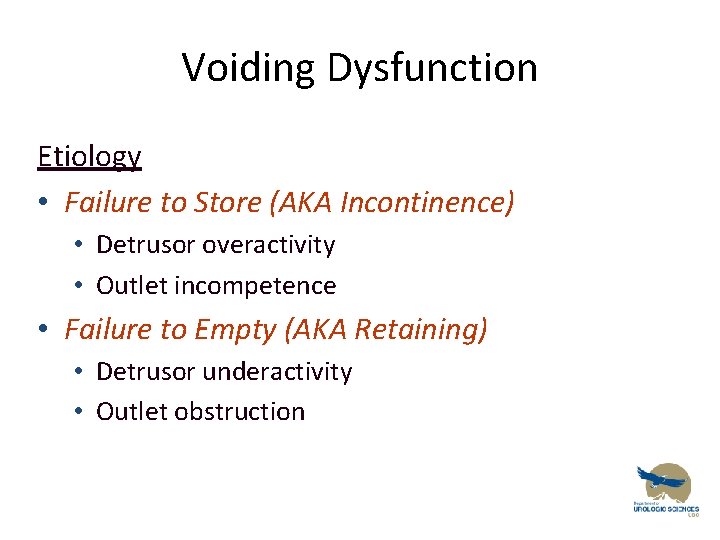 Voiding Dysfunction Etiology • Failure to Store (AKA Incontinence) • Detrusor overactivity • Outlet