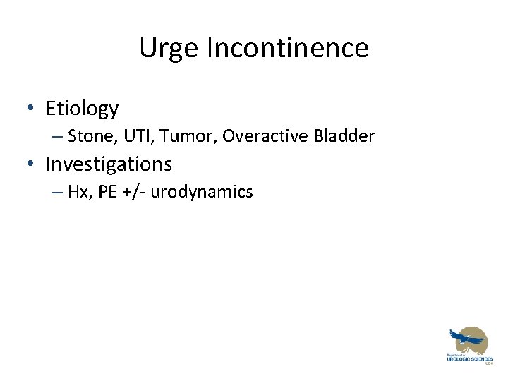 Urge Incontinence • Etiology – Stone, UTI, Tumor, Overactive Bladder • Investigations – Hx,