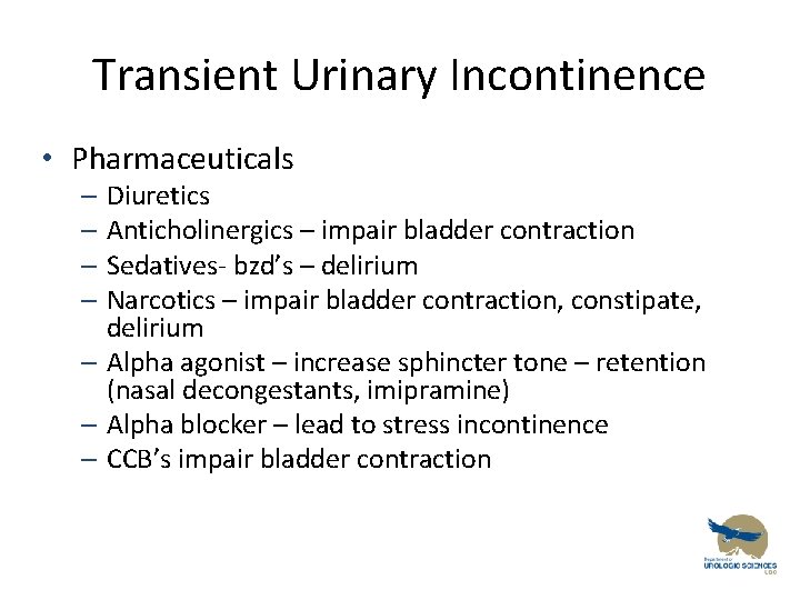 Transient Urinary Incontinence • Pharmaceuticals – Diuretics – Anticholinergics – impair bladder contraction –
