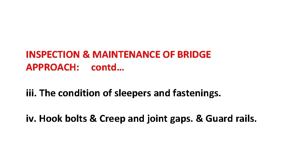 INSPECTION & MAINTENANCE OF BRIDGE APPROACH: contd… iii. The condition of sleepers and fastenings.