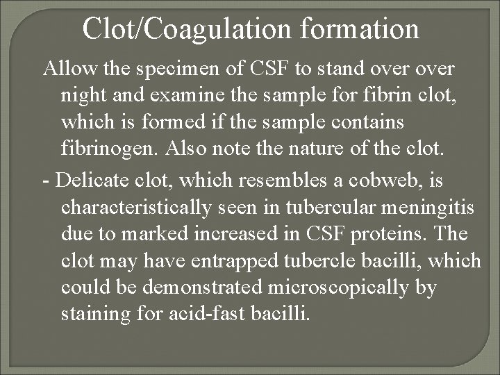Clot/Coagulation formation Allow the specimen of CSF to stand over night and examine the