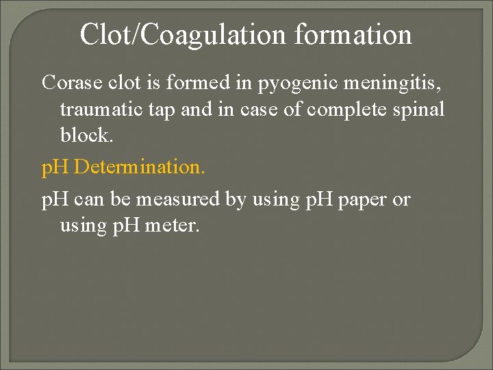 Clot/Coagulation formation Corase clot is formed in pyogenic meningitis, traumatic tap and in case