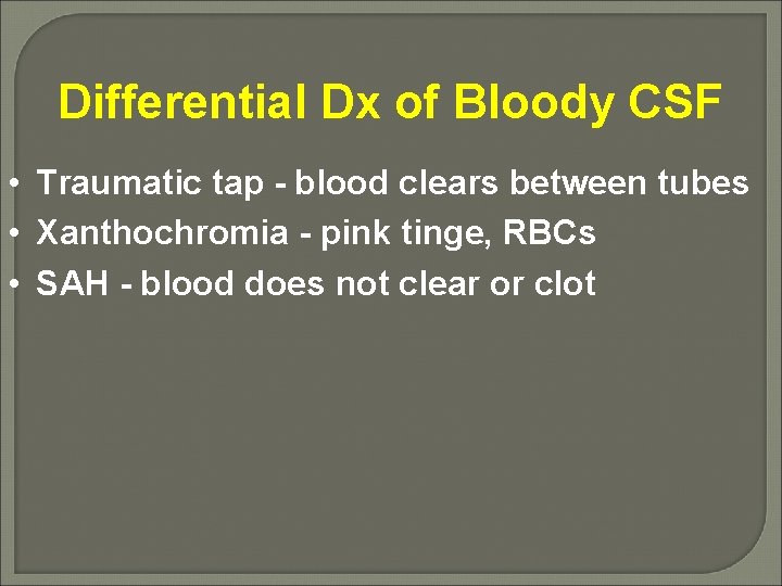 Differential Dx of Bloody CSF • Traumatic tap - blood clears between tubes •