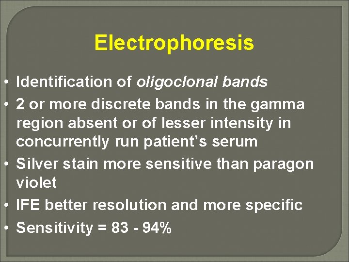 Electrophoresis • Identification of oligoclonal bands • 2 or more discrete bands in the