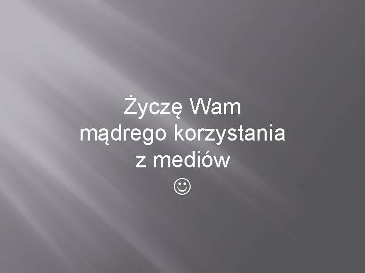 Życzę Wam mądrego korzystania z mediów 