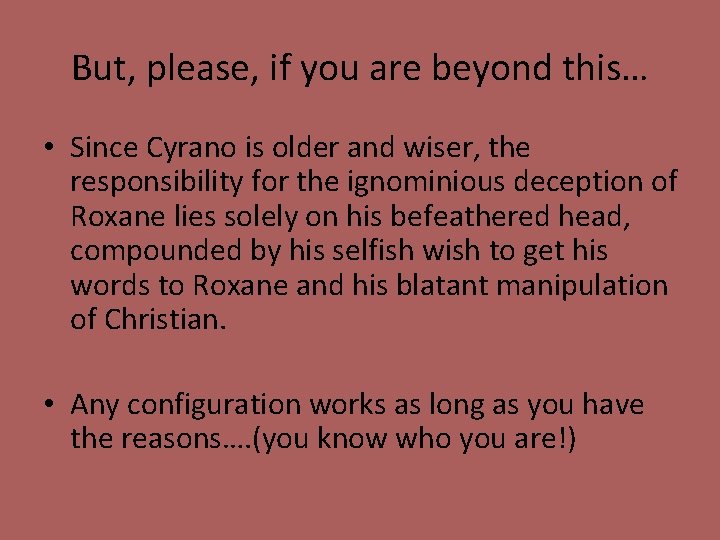 But, please, if you are beyond this… • Since Cyrano is older and wiser,