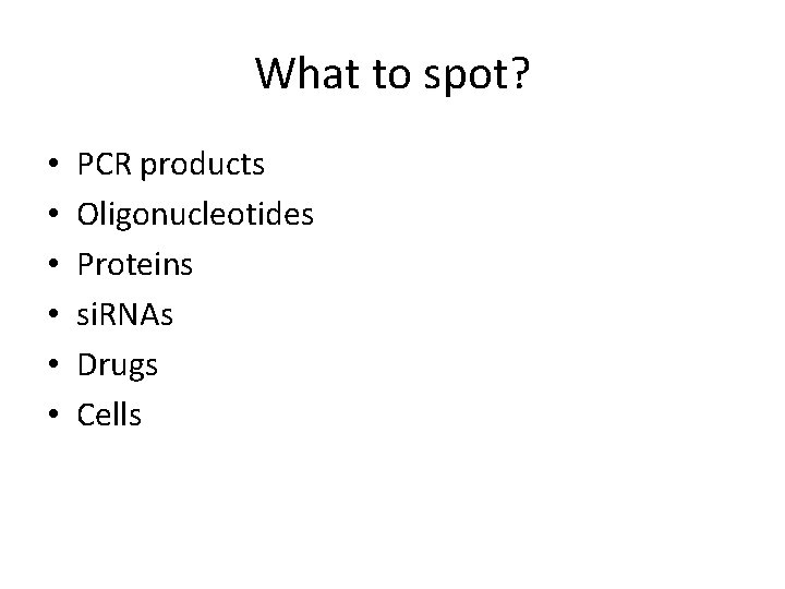 What to spot? • • • PCR products Oligonucleotides Proteins si. RNAs Drugs Cells