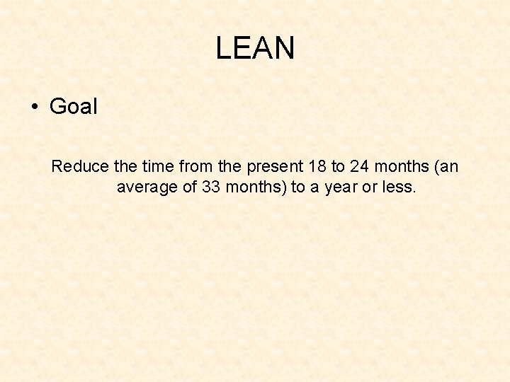 LEAN • Goal Reduce the time from the present 18 to 24 months (an
