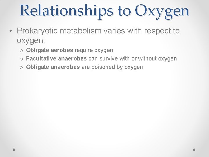 Relationships to Oxygen • Prokaryotic metabolism varies with respect to oxygen: o Obligate aerobes