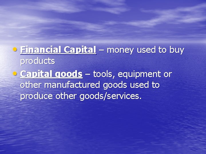  • Financial Capital – money used to buy products • Capital goods –