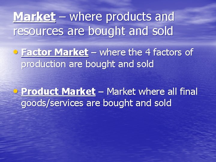 Market – where products and resources are bought and sold • Factor Market –