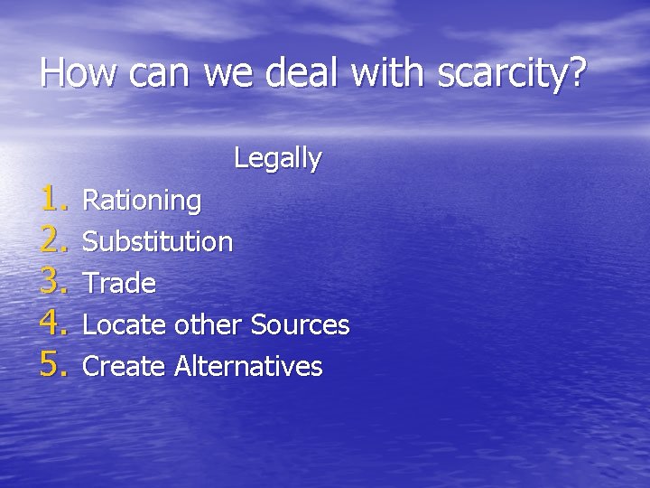 How can we deal with scarcity? 1. 2. 3. 4. 5. Legally Rationing Substitution